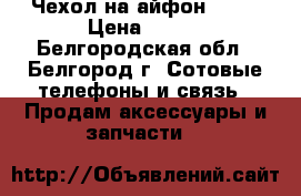 Чехол на айфон 5,5s › Цена ­ 200 - Белгородская обл., Белгород г. Сотовые телефоны и связь » Продам аксессуары и запчасти   
